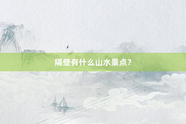 隔壁有什么山水景点？