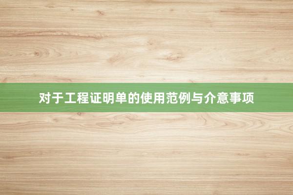 对于工程证明单的使用范例与介意事项