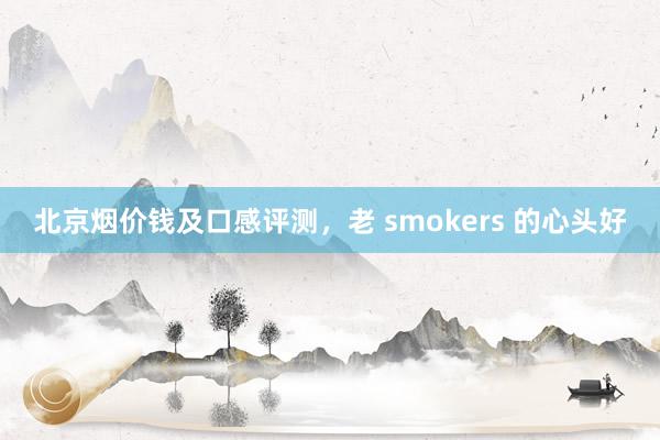 北京烟价钱及口感评测，老 smokers 的心头好